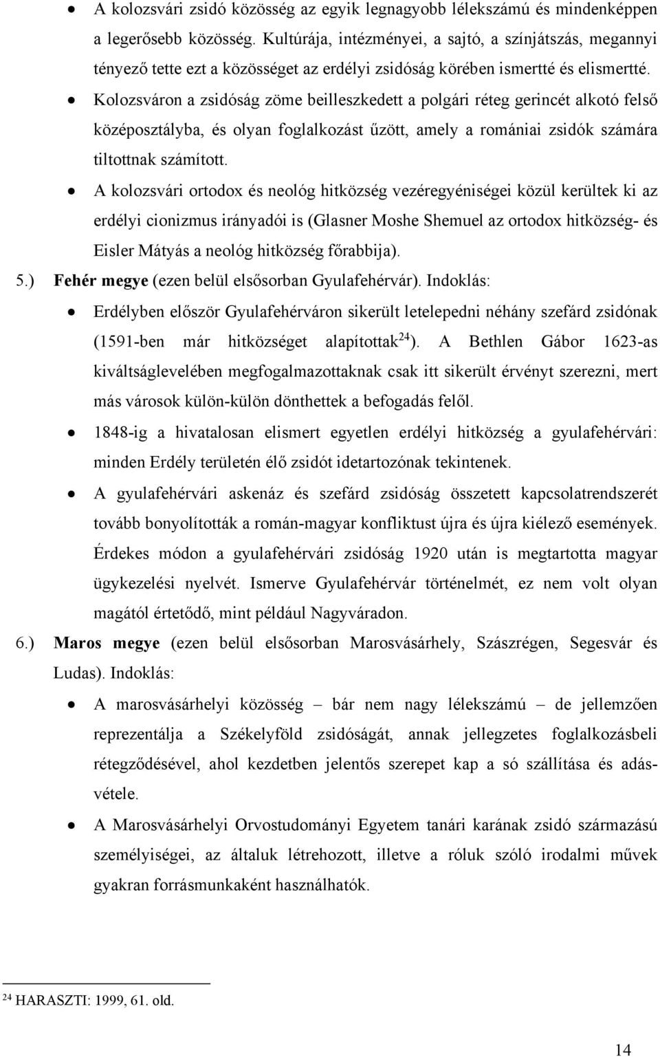 Kolozsváron a zsidóság zöme beilleszkedett a polgári réteg gerincét alkotó felső középosztályba, és olyan foglalkozást űzött, amely a romániai zsidók számára tiltottnak számított.