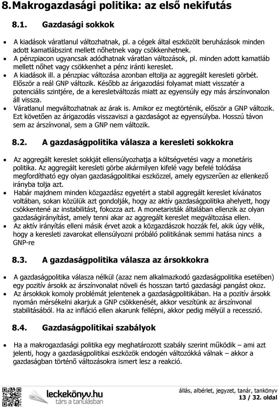 minden adott kamatláb mellett nőhet vagy csökkenhet a pénz iránti kereslet. A kiadások ill. a pénzpiac változása azonban eltolja az aggregált keresleti görbét. Először a reál GNP változik.