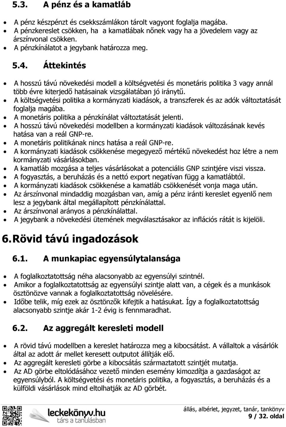 A költségvetési politika a kormányzati kiadások, a transzferek és az adók változtatását foglalja magába. A monetáris politika a pénzkínálat változtatását jelenti.