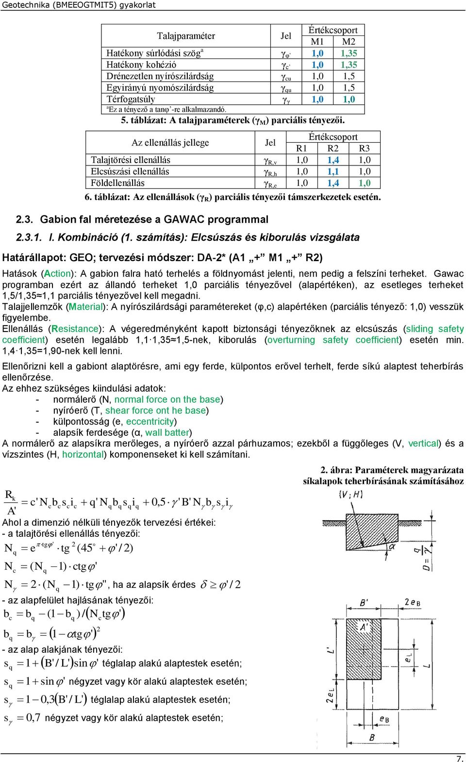 Az ellenállás jellege Jel Értéksoport R1 R R3 Talajtörési ellenállás γ R,v 1,0 1,4 1,0 Elsúszási ellenállás γ R,h 1,0 1,1 1,0 Földellenállás γ R,e 1,0 1,4 1,0 6.