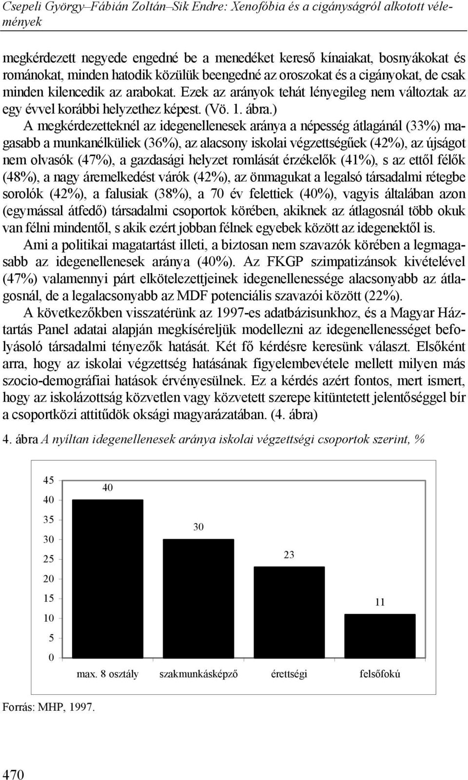 ) A megkérdezetteknél az idegenellenesek aránya a népesség átlagánál (33%) magasabb a munkanélküliek (36%), az alacsony iskolai végzettségűek (42%), az újságot nem olvasók (47%), a gazdasági helyzet