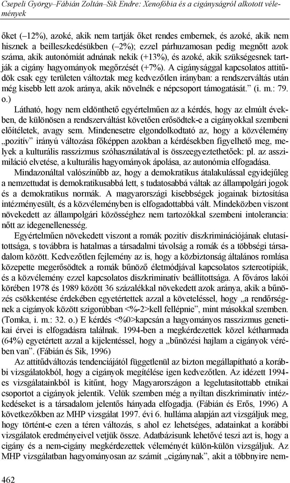 A cigánysággal kapcsolatos attitűdök csak egy területen változtak meg kedvezőtlen irányban: a rendszerváltás után még kisebb lett azok aránya, akik növelnék e népcsoport támogatását. (i. m.: 79. o.