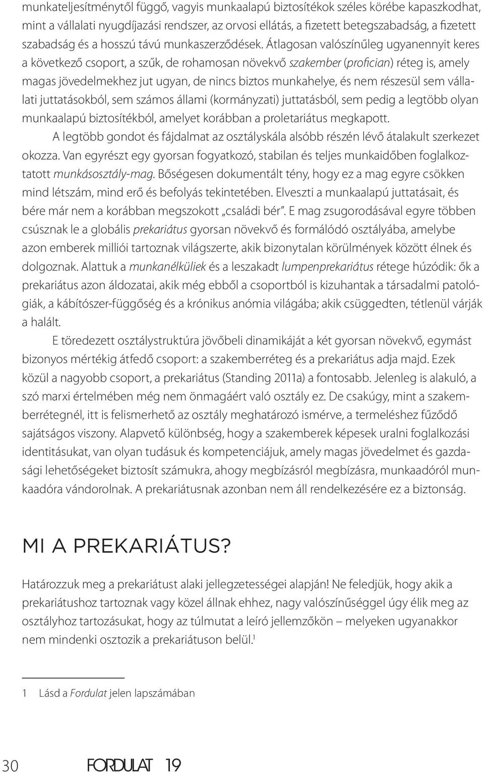 Átlagosan valószínűleg ugyanennyit keres a következő csoport, a szűk, de rohamosan növekvő szakember (profician) réteg is, amely magas jövedelmekhez jut ugyan, de nincs biztos munkahelye, és nem