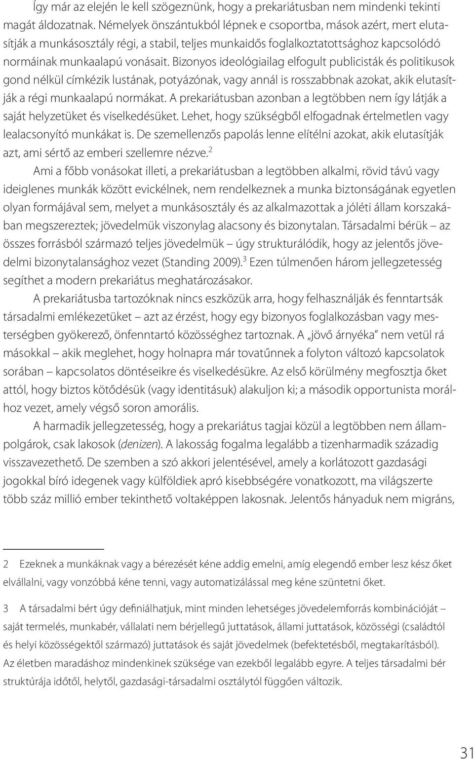 Bizonyos ideológiailag elfogult publicisták és politikusok gond nélkül címkézik lustának, potyázónak, vagy annál is rosszabbnak azokat, akik elutasítják a régi munkaalapú normákat.