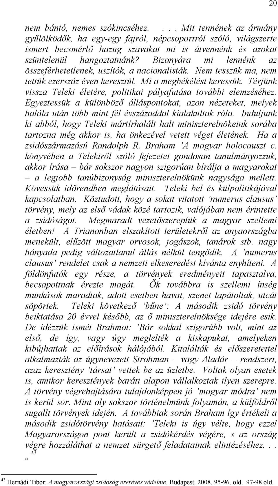 Bizonyára mi lennénk az összeférhetetlenek, uszítók, a nacionalisták. Nem tesszük ma, nem tettük ezerszáz éven keresztül. Mi a megbékélést keressük.