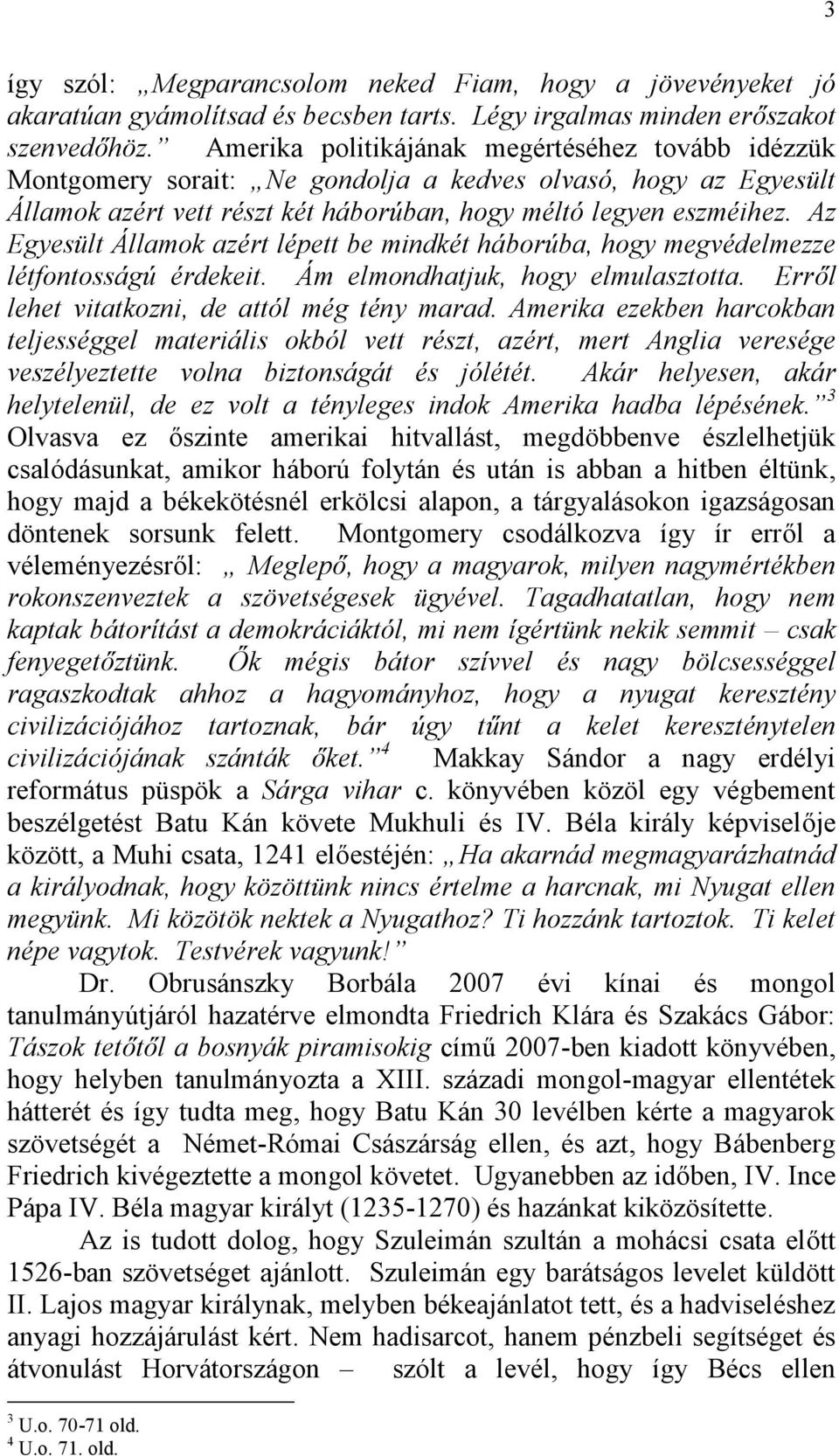 Az Egyesült Államok azért lépett be mindkét háborúba, hogy megvédelmezze létfontosságú érdekeit. Ám elmondhatjuk, hogy elmulasztotta. Erről lehet vitatkozni, de attól még tény marad.