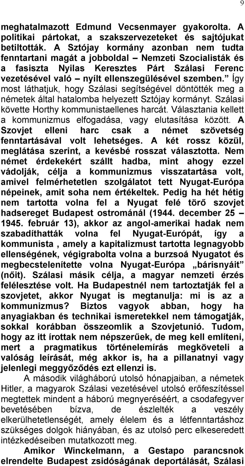 Így most láthatjuk, hogy Szálasi segítségével döntötték meg a németek által hatalomba helyezett Sztójay kormányt. Szálasi követte Horthy kommunistaellenes harcát.