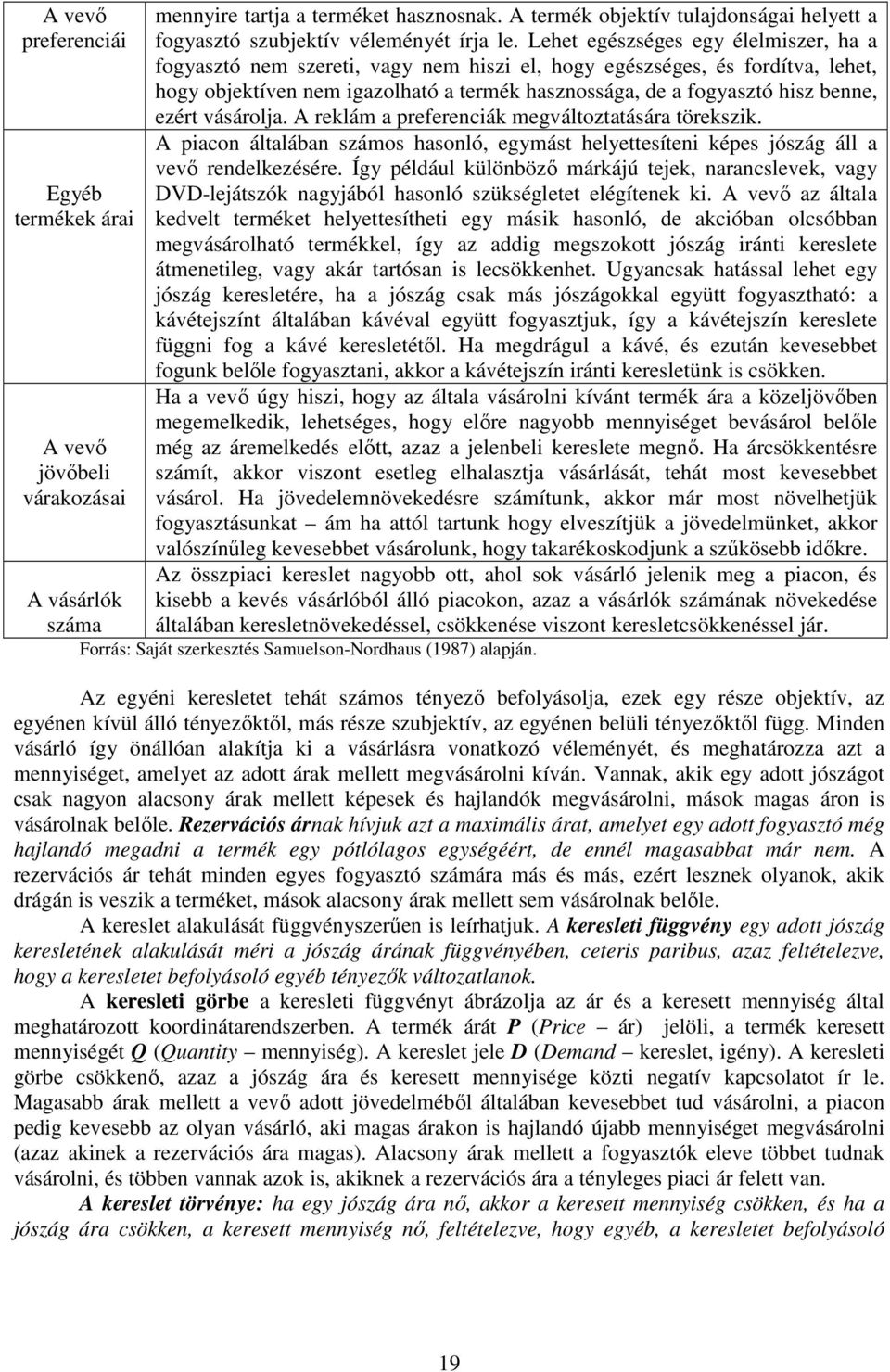 Lehet egészséges egy élelmiszer, ha a fogyasztó nem szereti, vagy nem hiszi el, hogy egészséges, és fordítva, lehet, hogy objektíven nem igazolható a termék hasznossága, de a fogyasztó hisz benne,