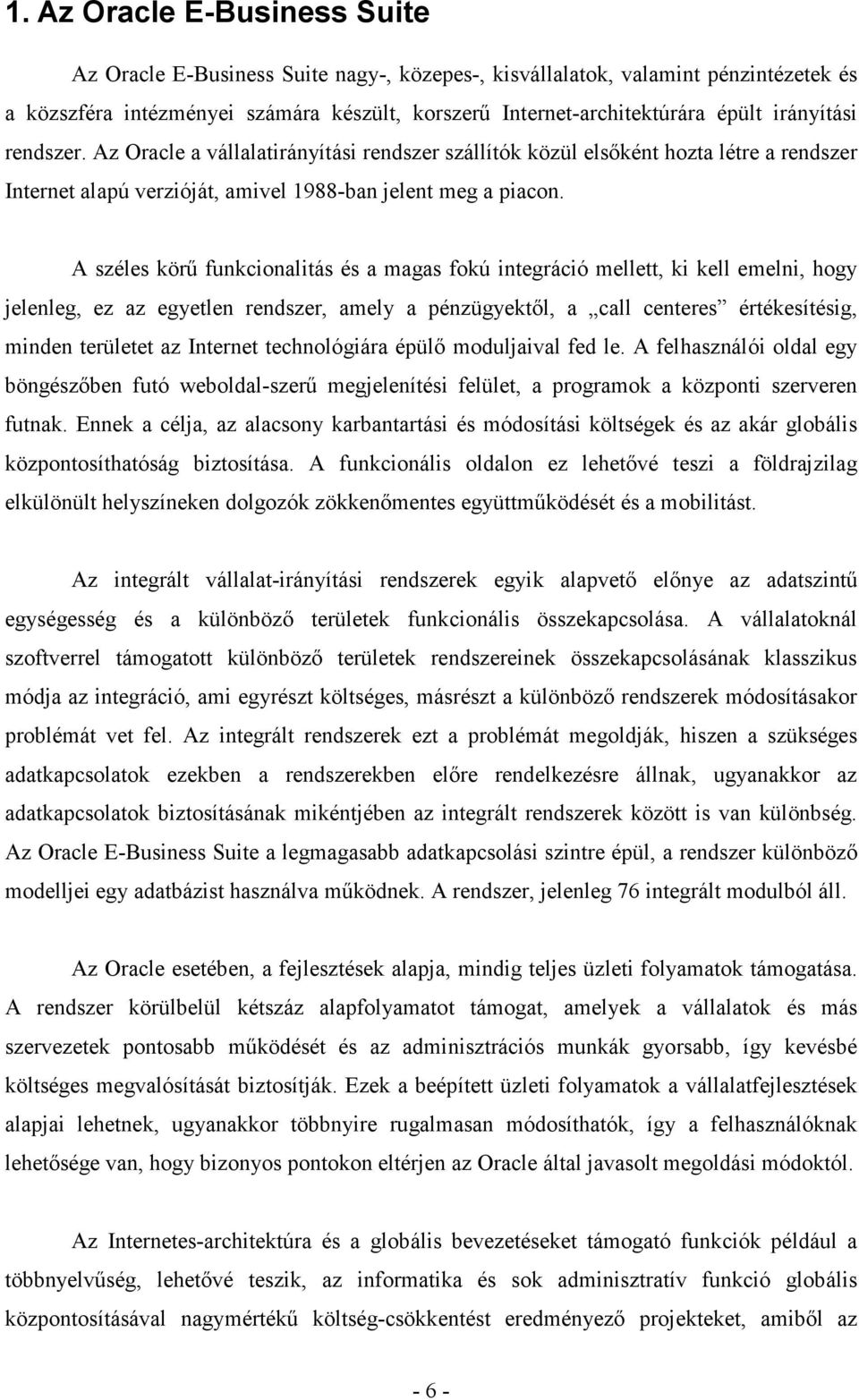 A széles körű funkcionalitás és a magas fokú integráció mellett, ki kell emelni, hogy jelenleg, ez az egyetlen rendszer, amely a pénzügyektől, a call centeres értékesítésig, minden területet az