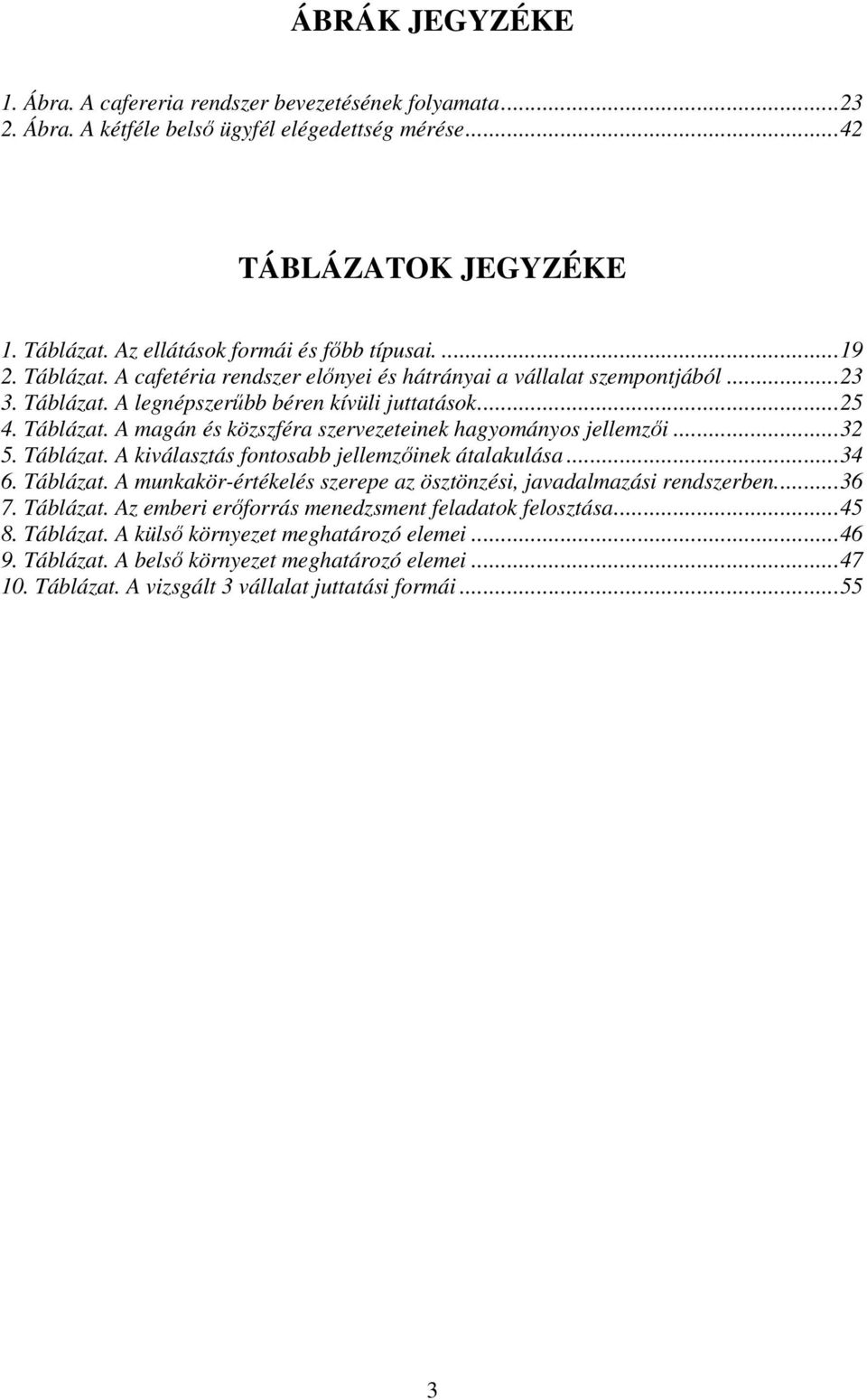 ..32 5. Táblázat. A kiválasztás fontosabb jellemzőinek átalakulása...34 6. Táblázat. A munkakör-értékelés szerepe az ösztönzési, javadalmazási rendszerben...36 7. Táblázat. Az emberi erőforrás menedzsment feladatok felosztása.