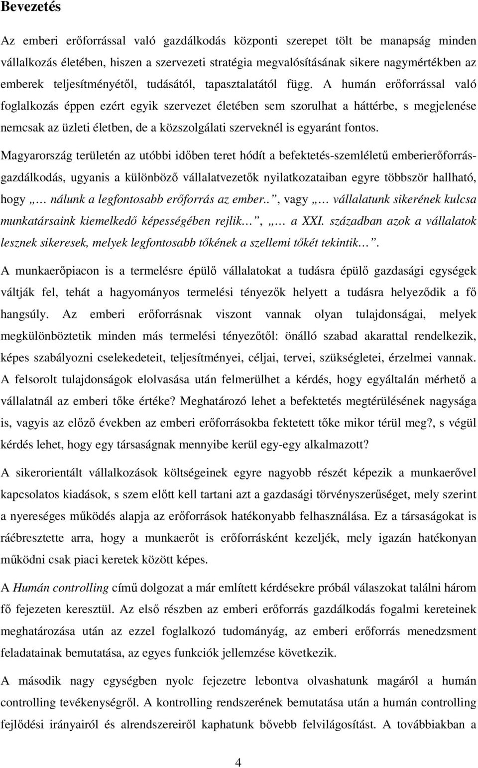 A humán erőforrással való foglalkozás éppen ezért egyik szervezet életében sem szorulhat a háttérbe, s megjelenése nemcsak az üzleti életben, de a közszolgálati szerveknél is egyaránt fontos.