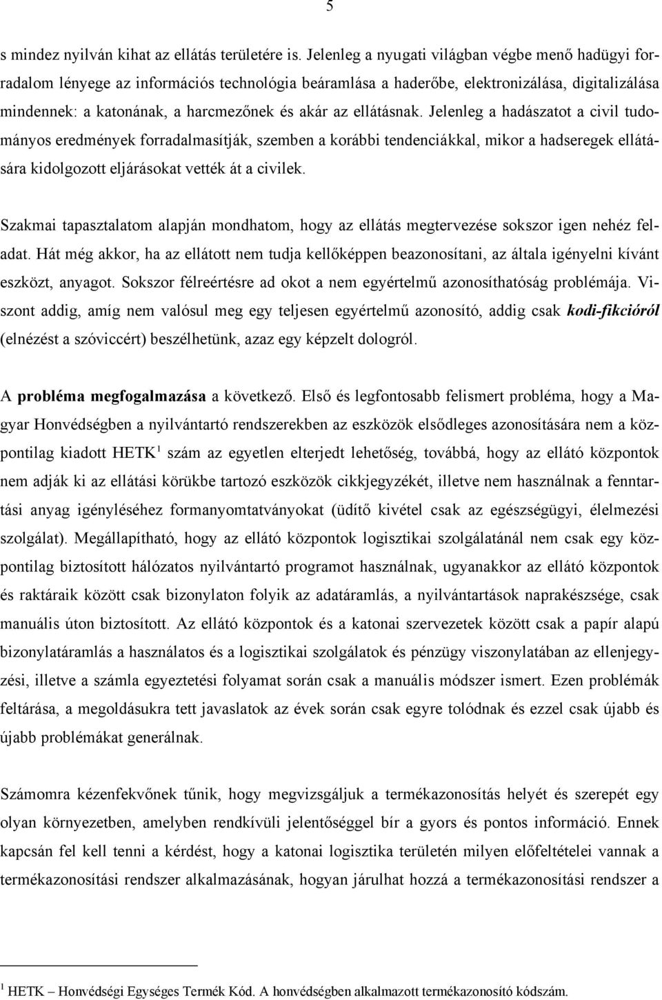 ellátásnak. Jelenleg a hadászatot a civil tudományos eredmények forradalmasítják, szemben a korábbi tendenciákkal, mikor a hadseregek ellátására kidolgozott eljárásokat vették át a civilek.