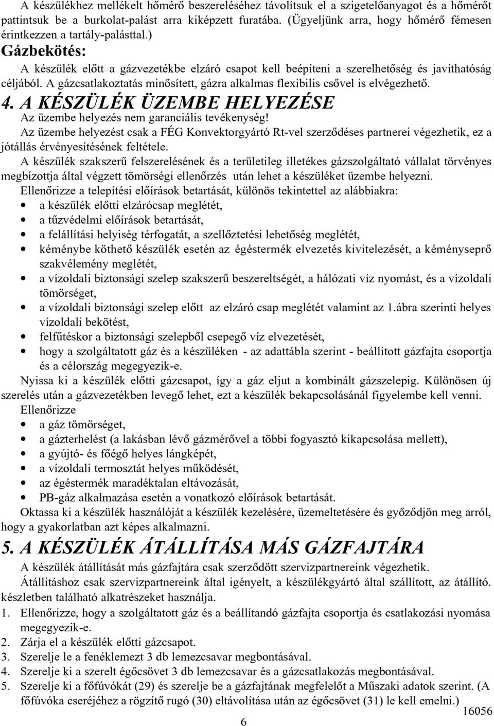 A gázcsatlakoztatás minõsített, gázra alkalmas flexibilis csõvel is elvégezhetõ. 4. A KÉSZÜLÉK ÜZEMBE HELYEZÉSE Az üzembe helyezés nem garanciális tevékenység!