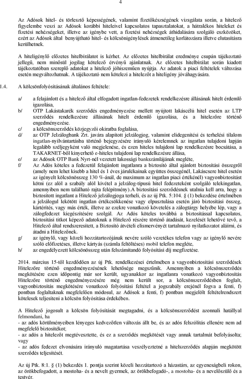 illetve elutasításra kerülhetnek. A hiteligénylő előzetes hitelbírálatot is kérhet. Az előzetes hitelbírálat eredménye csupán tájékoztató jellegű, nem minősül jogilag kötelező érvényű ajánlatnak.