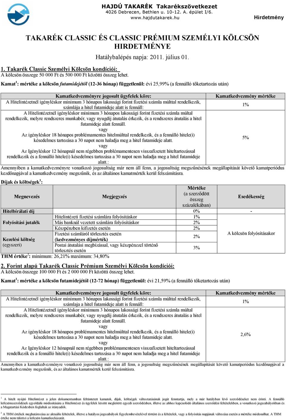 Kamat 1 : mértéke a kölcsön futamidejétől (12-36 hónap) függetlenül: évi 25,99% (a fennálló tőketartozás után) Kamatkedvezményre jogosult ügyfelek köre: Kamatkedvezmény mértéke A Hitelintézetnél