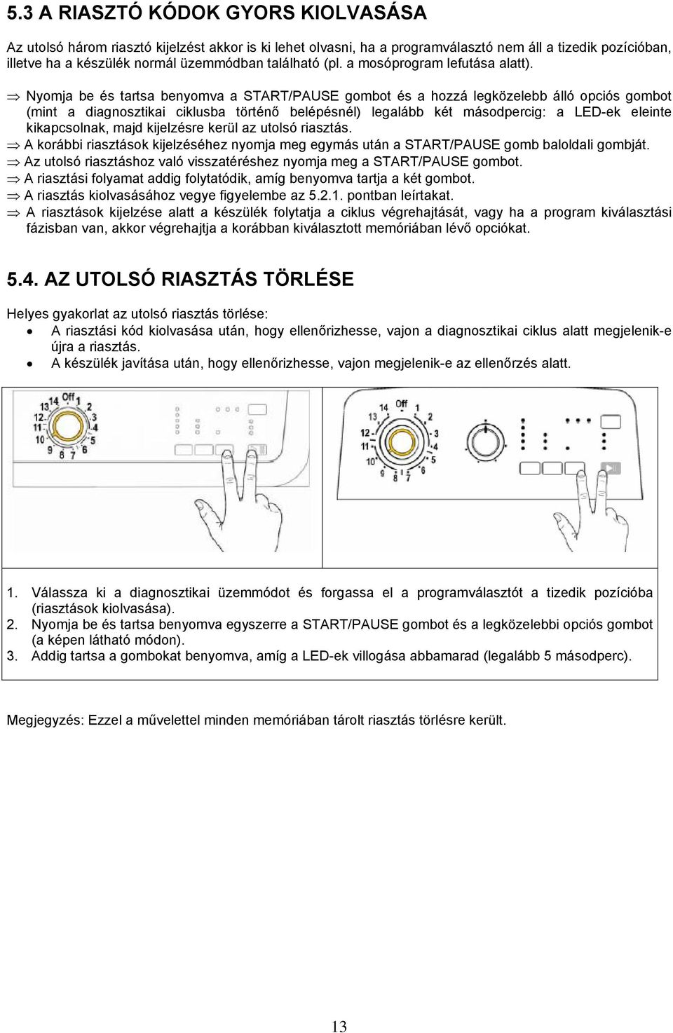 Nyomja be és tartsa benyomva a START/PAUSE gombot és a hozzá legközelebb álló opciós gombot (mint a diagnosztikai ciklusba történő belépésnél) legalább két másodpercig: a LED-ek eleinte kikapcsolnak,