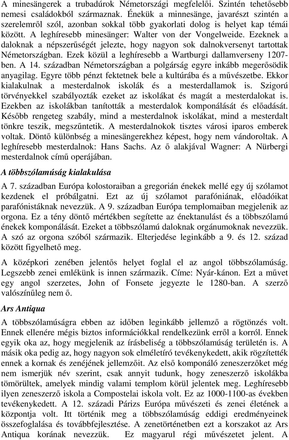 Ezeknek a daloknak a népszerűségét jelezte, hogy nagyon sok dalnokversenyt tartottak Németországban. Ezek közül a leghíresebb a Wartburgi dallamverseny 1207- ben. A 14.