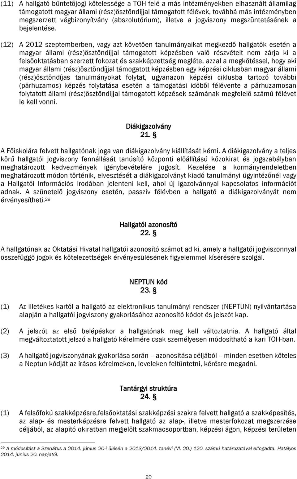 (12) A 2012 szeptemberben, vagy azt követően tanulmányaikat megkezdő hallgatók esetén a magyar állami (rész)ösztöndíjjal támogatott képzésben való részvételt nem zárja ki a felsőoktatásban szerzett