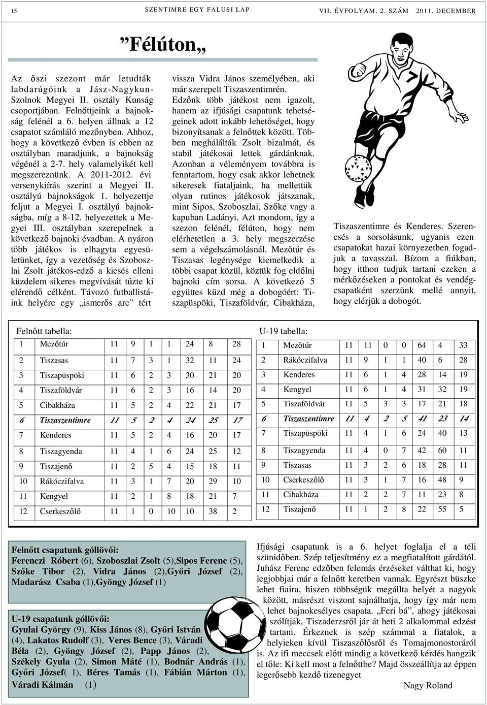 hely valamelyikét kell megszereznünk. A 2011-2012. évi versenykiírás szerint a Megyei II. osztályú bajnokságok 1. helyezettje feljut a Megyei I. osztályú bajnokságba, míg a 8-12.