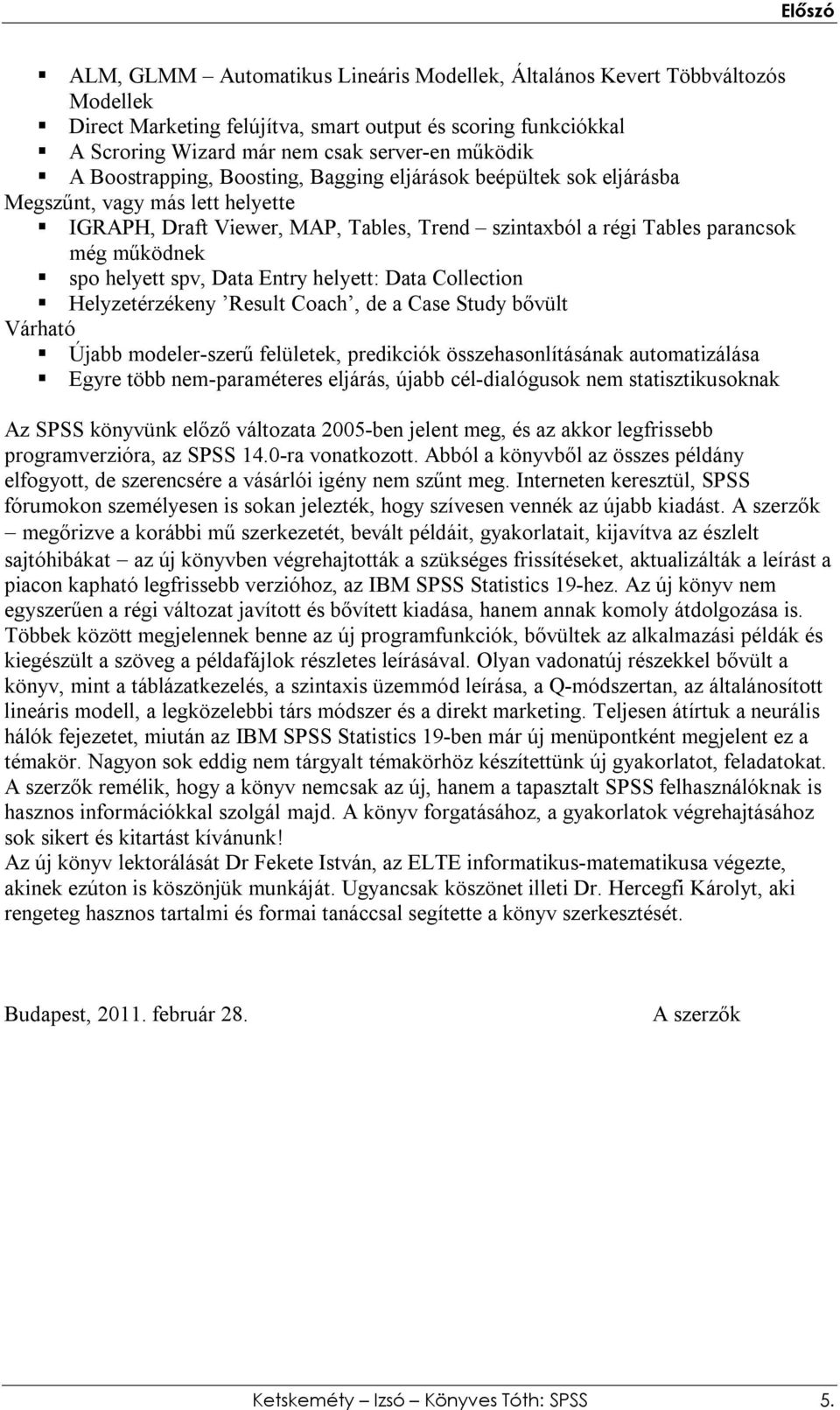 spv, Data Entry helyett: Data Collection Helyzetérzékeny Result Coach, de a Case Study bővült Várható Újabb modeler-szerű felületek, predikciók összehasonlításának automatizálása Egyre több