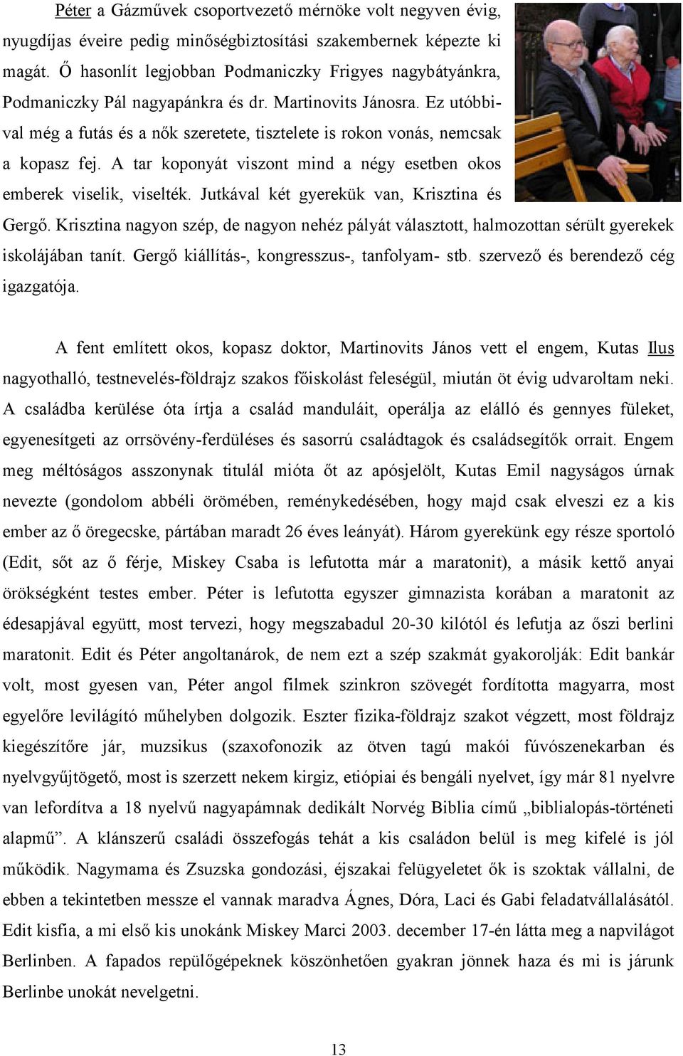 Ez utóbbival még a futás és a nők szeretete, tisztelete is rokon vonás, nemcsak a kopasz fej. A tar koponyát viszont mind a négy esetben okos emberek viselik, viselték.