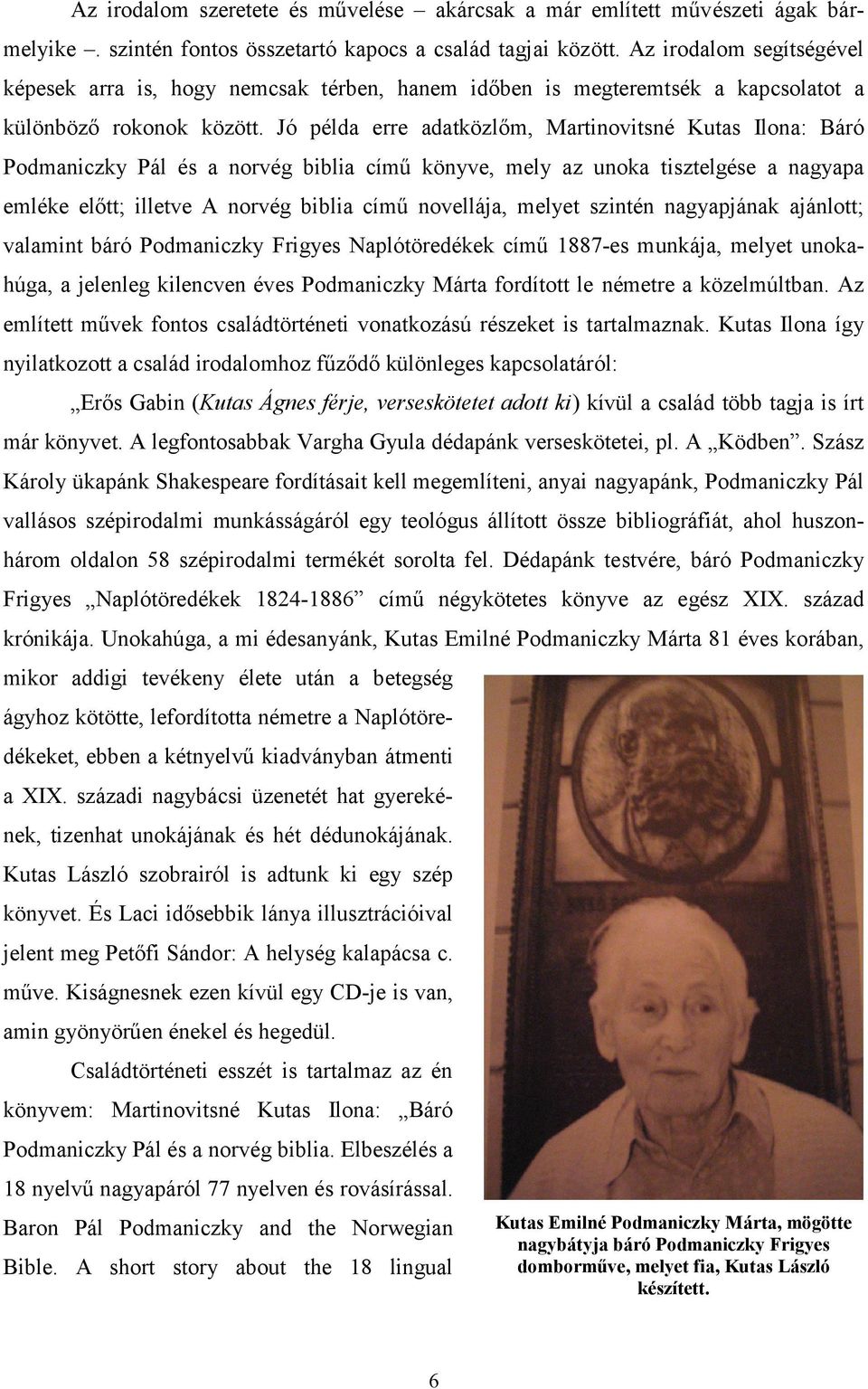 Jó példa erre adatközlőm, Martinovitsné Kutas Ilona: Báró Podmaniczky Pál és a norvég biblia című könyve, mely az unoka tisztelgése a nagyapa emléke előtt; illetve A norvég biblia című novellája,