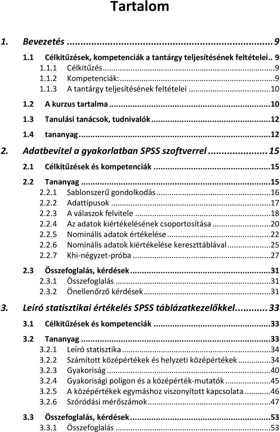 .. 16 2.2.2 Adattípusok... 17 2.2.3 A válaszok felvitele... 18 2.2.4 Az adatok kiértékelésének csoportosítása... 20 2.2.5 Nominális adatok értékelése... 22 2.2.6 Nominális adatok kiértékelése kereszttáblával.