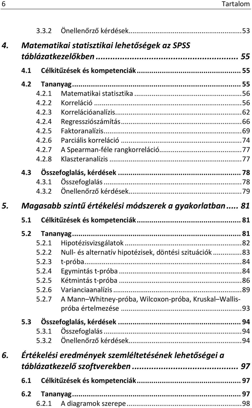 .. 77 4.3 Összefoglalás, kérdések... 78 4.3.1 Összefoglalás... 78 4.3.2 Önellenőrző kérdések... 79 5. Magasabb szintű értékelési módszerek a gyakorlatban... 81 5.1 Célkitűzések és kompetenciák... 81 5.2 Tananyag.