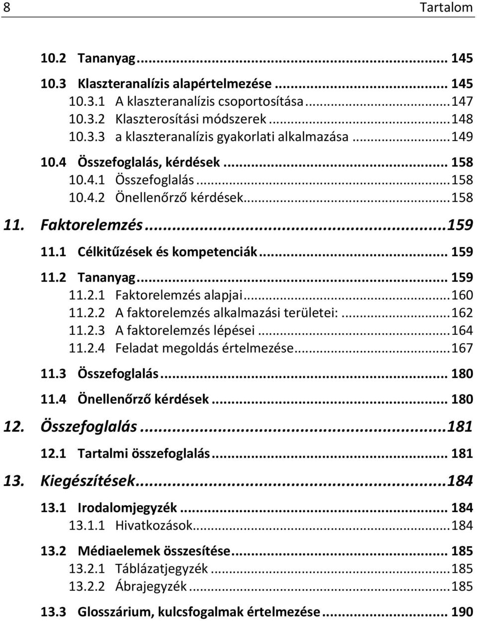 .. 160 11.2.2 A faktorelemzés alkalmazási területei:... 162 11.2.3 A faktorelemzés lépései... 164 11.2.4 Feladat megoldás értelmezése... 167 11.3 Összefoglalás... 180 11.4 Önellenőrző kérdések.