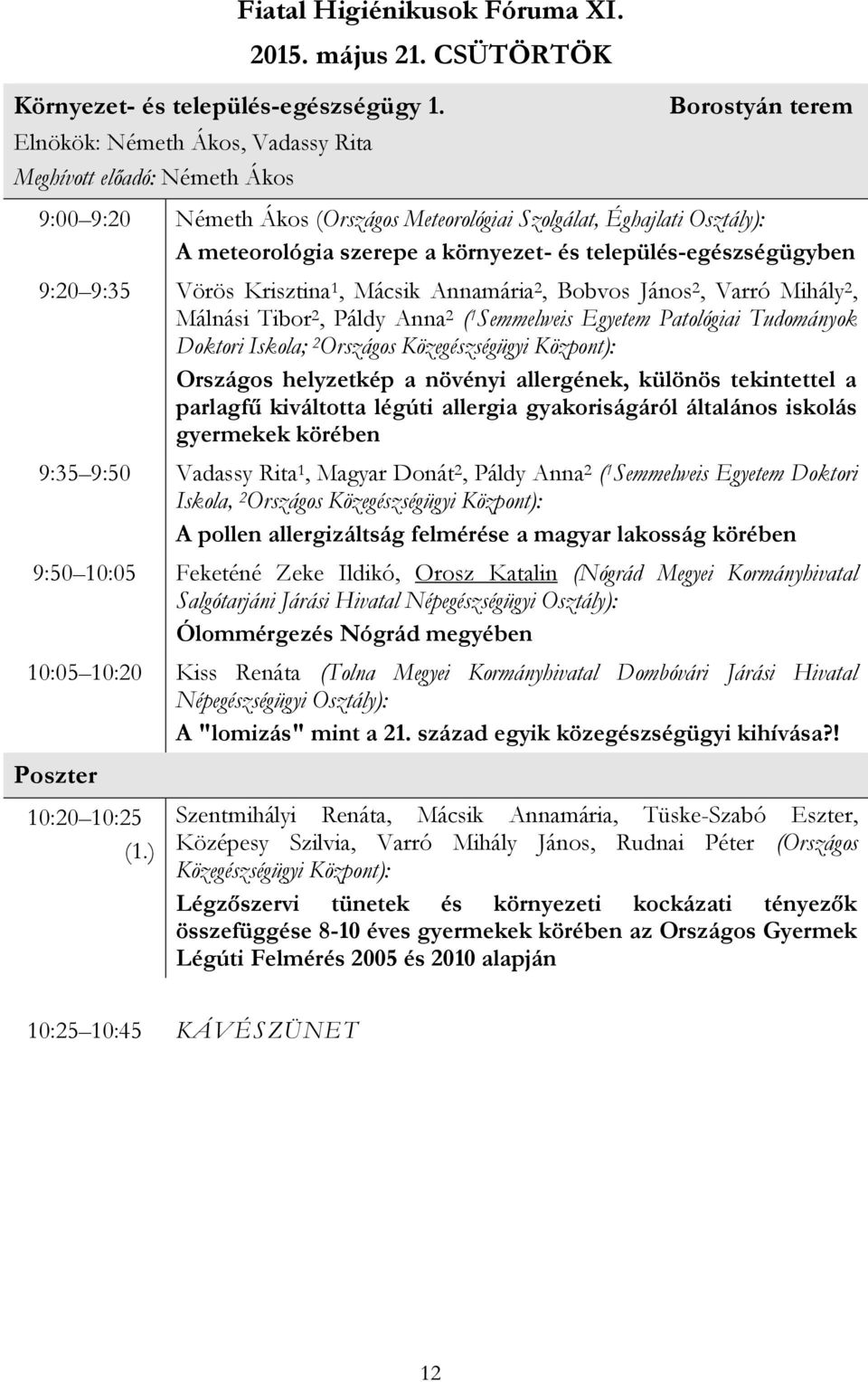 település-egészségügyben 9:20 9:35 Vörös Krisztina 1, Mácsik Annamária 2, Bobvos János 2, Varró Mihály 2, Málnási Tibor 2, Páldy Anna 2 ( 1 Semmelweis Egyetem Patológiai Tudományok Doktori Iskola; 2