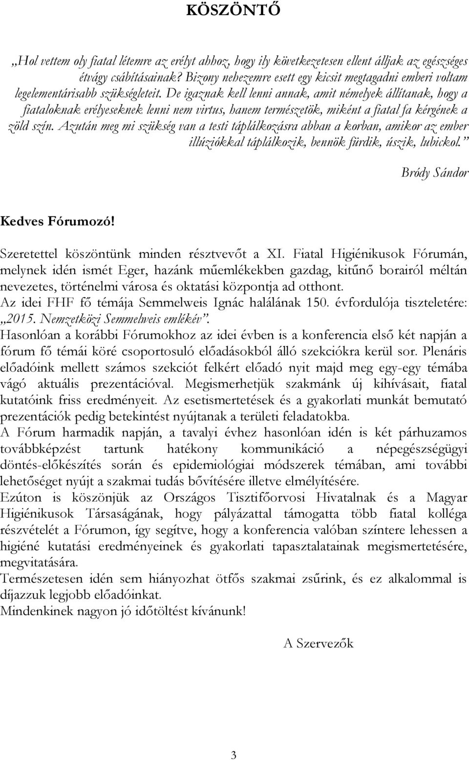 De igaznak kell lenni annak, amit némelyek állítanak, hogy a fiataloknak erélyeseknek lenni nem virtus, hanem természetök, miként a fiatal fa kérgének a zöld szín.