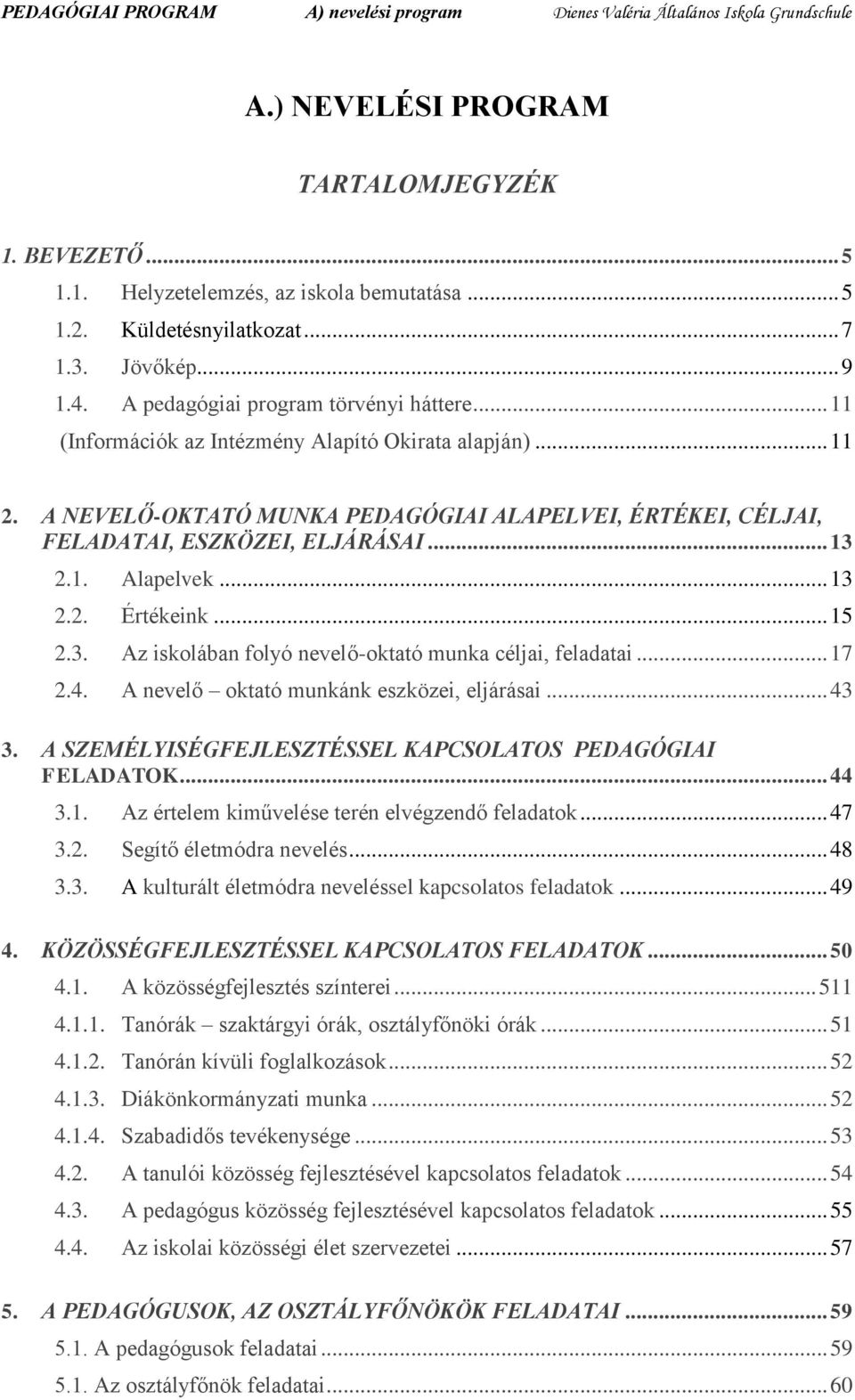 A NEVELŐ-OKTATÓ MUNKA PEDAGÓGIAI ALAPELVEI, ÉRTÉKEI, CÉLJAI, FELADATAI, ESZKÖZEI, ELJÁRÁSAI... 13 2.1. Alapelvek... 13 2.2. Értékeink... 15 2.3. Az iskolában folyó nevelő-oktató munka céljai, feladatai.