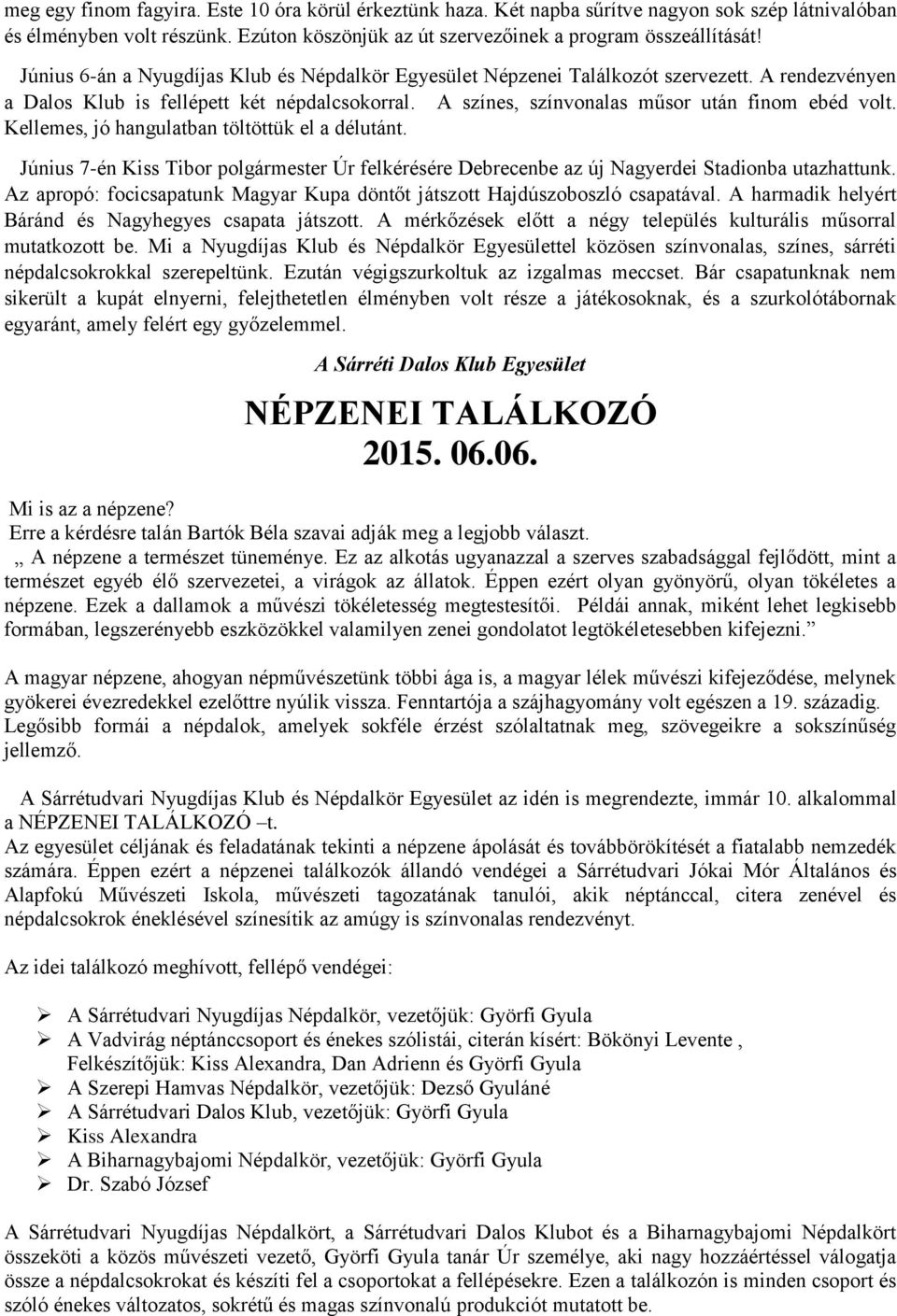 Kellemes, jó hangulatban töltöttük el a délutánt. Június 7-én Kiss Tibor polgármester Úr felkérésére Debrecenbe az új Nagyerdei Stadionba utazhattunk.