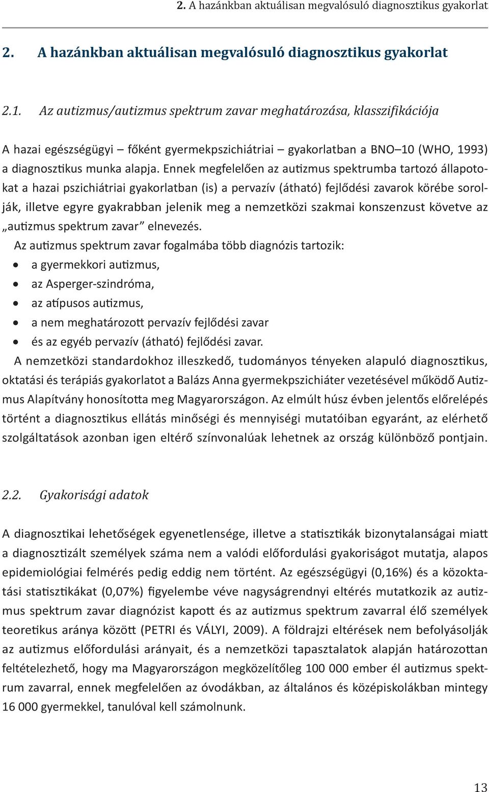 Ennek megfelelően az autizmus spektrumba tartozó állapotokat a hazai pszichiátriai gyakorlatban (is) a pervazív (átható) fejlődési zavarok körébe sorolják, illetve egyre gyakrabban jelenik meg a