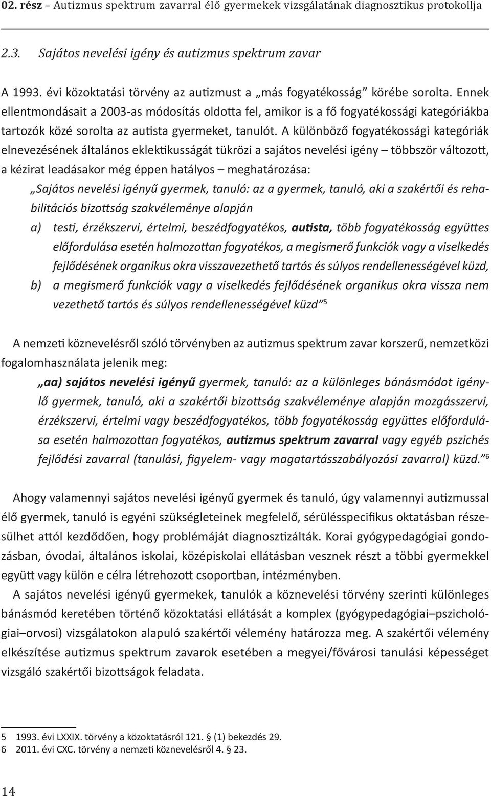 Ennek ellentmondásait a 2003-as módosítás oldotta fel, amikor is a fő fogyatékossági kategóriákba tartozók közé sorolta az autista gyermeket, tanulót.