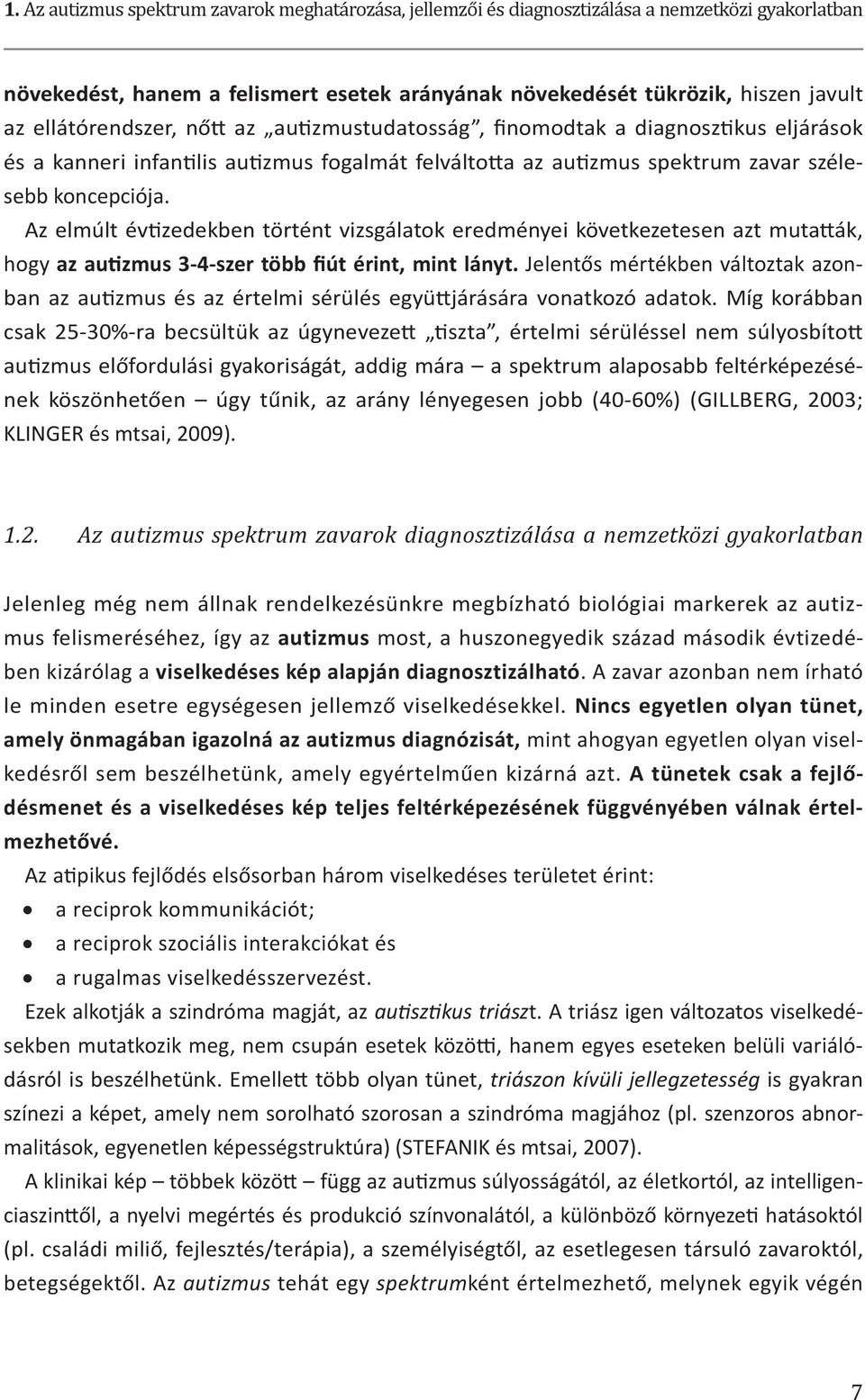 Az elmúlt évtizedekben történt vizsgálatok eredményei következetesen azt mutatták, hogy az autizmus 3-4-szer több fiút érint, mint lányt.