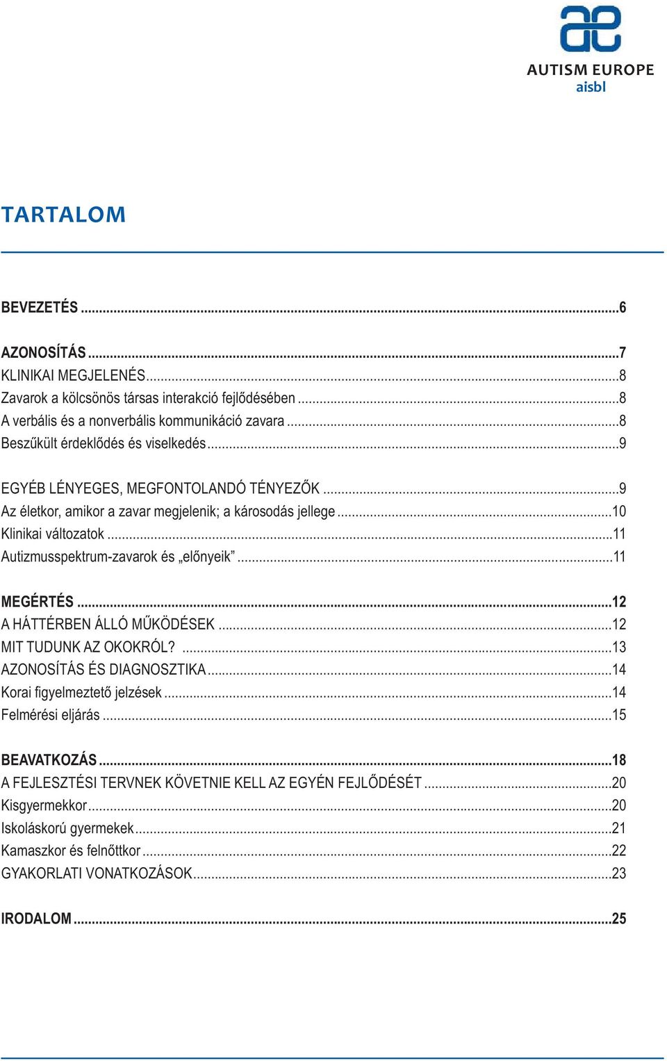 ..11 Autizmusspektrum-zavarok és előnyeik...11 MEGÉRTÉS...12 A HÁTTÉRBEN ÁLLÓ MŰKÖDÉSEK...12 MIT TUDUNK AZ OKOKRÓL?...13 AZONOSÍTÁS ÉS DIAGNOSZTIKA...14 Korai figyelmeztető jelzések.