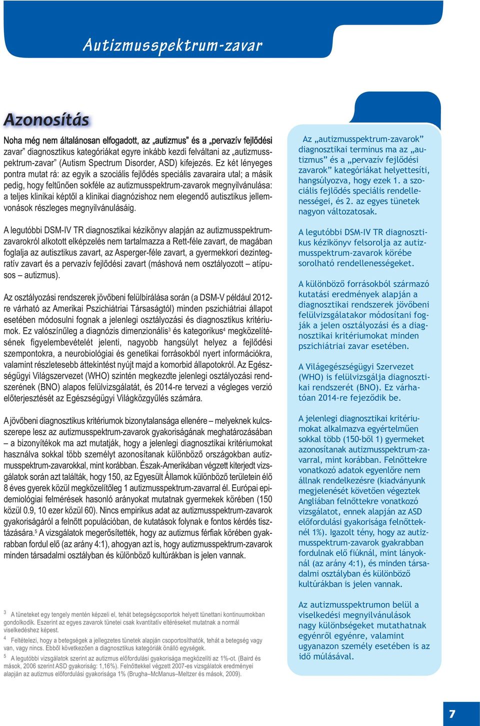 Ez két lényeges pontra mutat rá: az egyik a szociális fejlődés speciális zavaraira utal; a másik pedig, hogy feltűnően sokféle az autizmusspektrum-zavarok megnyilvánulása: a teljes klinikai képtől a