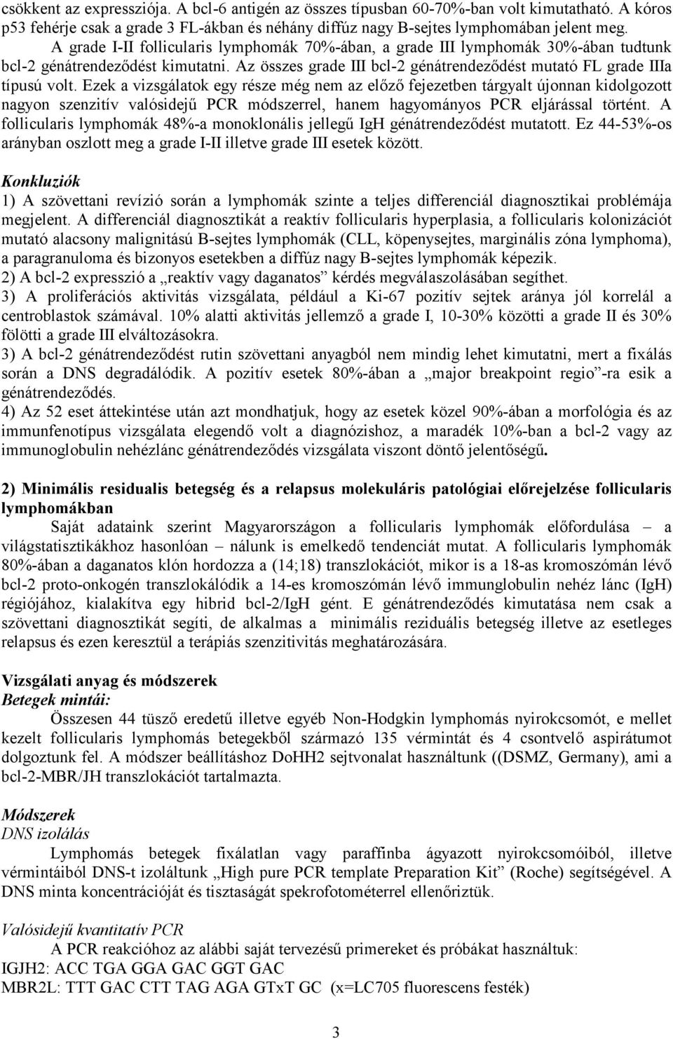 Ezek a vizsgálatok egy része még nem az előző fejezetben tárgyalt újonnan kidolgozott nagyon szenzitív valósidejű PCR módszerrel, hanem hagyományos PCR eljárással történt.