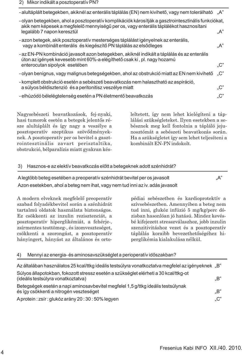 akik nem képesek a megfelelõ mennyiségû per os, vagy enterális táplálékot hasznosítani legalább 7 napon keresztül A - azon betegek, akik posztoperatív mesterséges táplálást igényelnek az enterális,