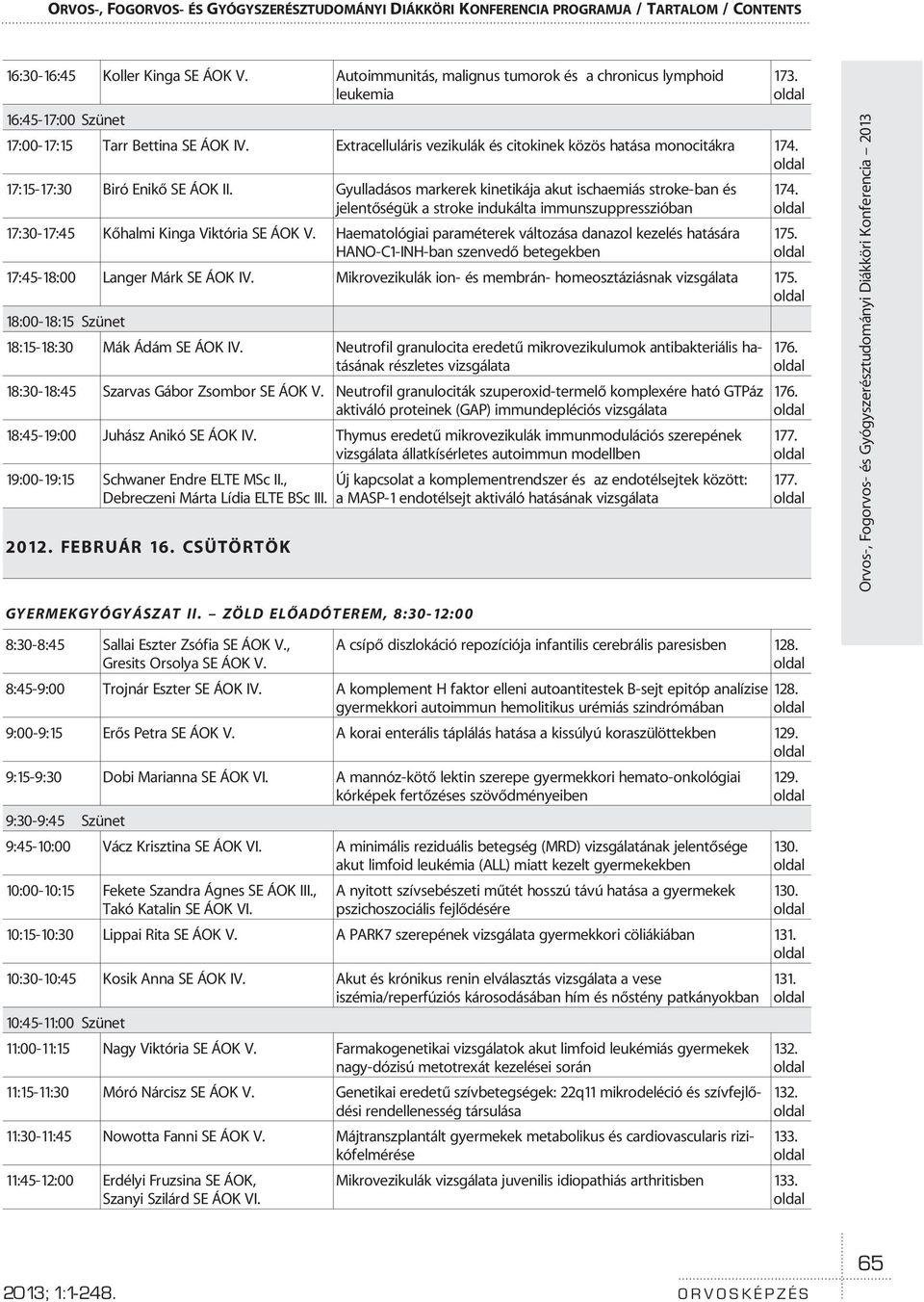 17:15-17:30 Biró Enikõ SE ÁOK II. Gyulladásos markerek kinetikája akut ischaemiás stroke-ban és jelentõségük a stroke indukálta immunszuppresszióban 17:30-17:45 Kõhalmi Kinga Viktória SE ÁOK V.