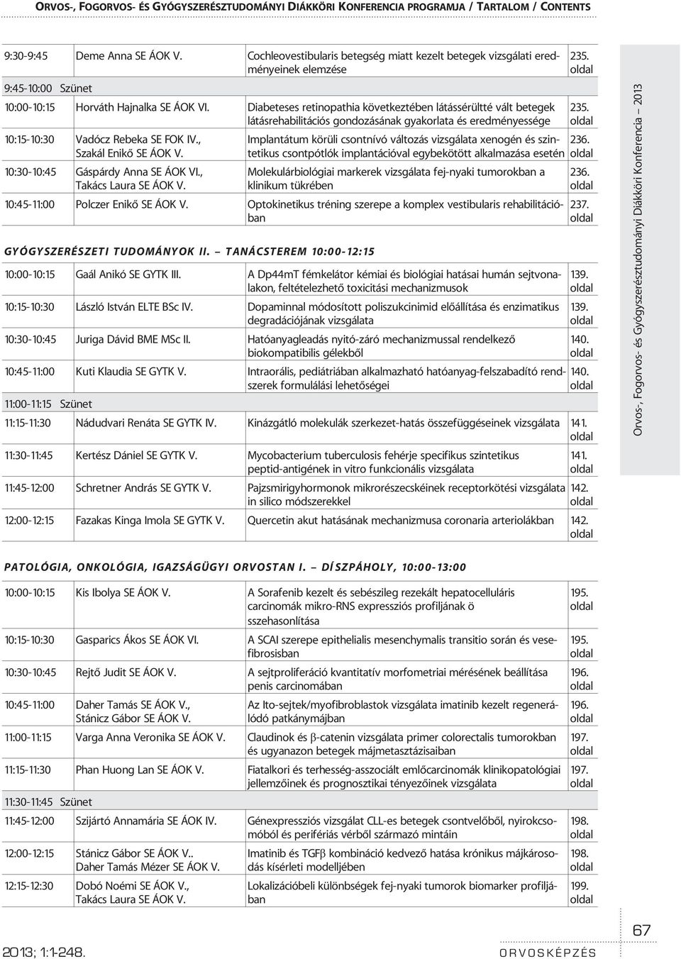 Diabeteses retinopathia következtében látássérültté vált betegek látásrehabilitációs gondozásának gyakorlata és eredményessége 10:15-10:30 Vadócz Rebeka SE FOK IV., Szakál Enikõ SE ÁOK V.