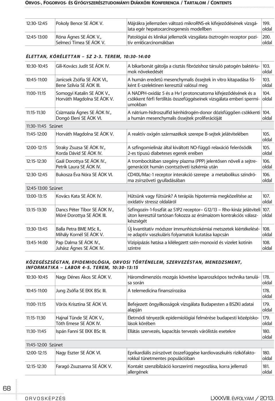 Patológiai és klinikai jellemzõk vizsgálata ösztrogén receptor pozitív emlõcarcinomákban 199. 200. ÉLETTAN, KÓRÉLETTAN SZ 2-3. TEREM, 10:30-14:00 10:30-10:45 Gili-Kovács Judit SE ÁOK IV.