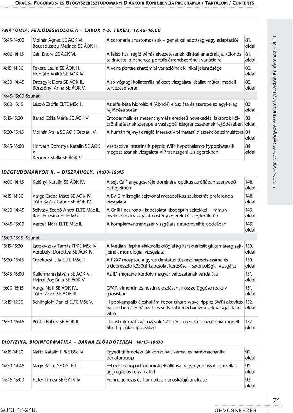 A felsõ hasi régió vénás elvezetésének klinikai anatómiája, különös tekintettel a pancreas portalis érrendszerének variációira 14:15-14:30 Fekete Laura SE ÁOK III., Horváth Anikó SE ÁOK IV.