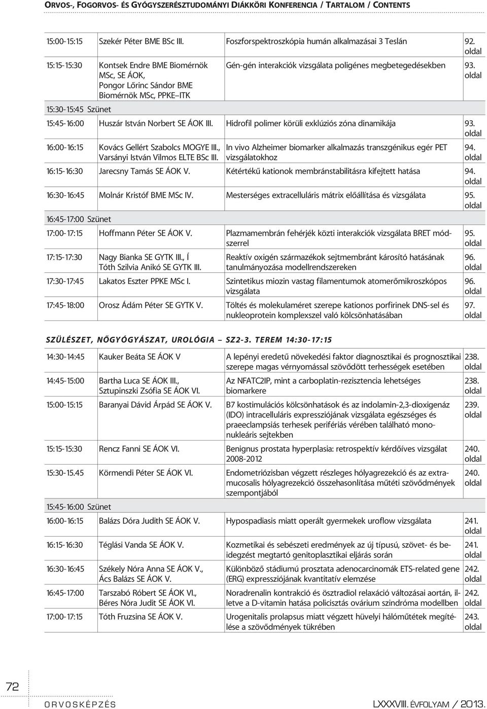 15:45-16:00 Huszár István Norbert SE ÁOK III. Hidrofil polimer körüli exklúziós zóna dinamikája 93. 16:00-16:15 Kovács Gellért Szabolcs MOGYE III., Varsányi István Vilmos ELTE BSc III.