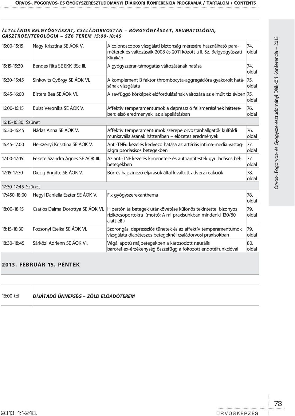 Belgyógyászati Klinikán 15:15-15:30 Bendes Rita SE EKK BSc III. A gyógyszerár-támogatás változásának hatása 74. 15:30-15:45 Sinkovits György SE ÁOK VI.