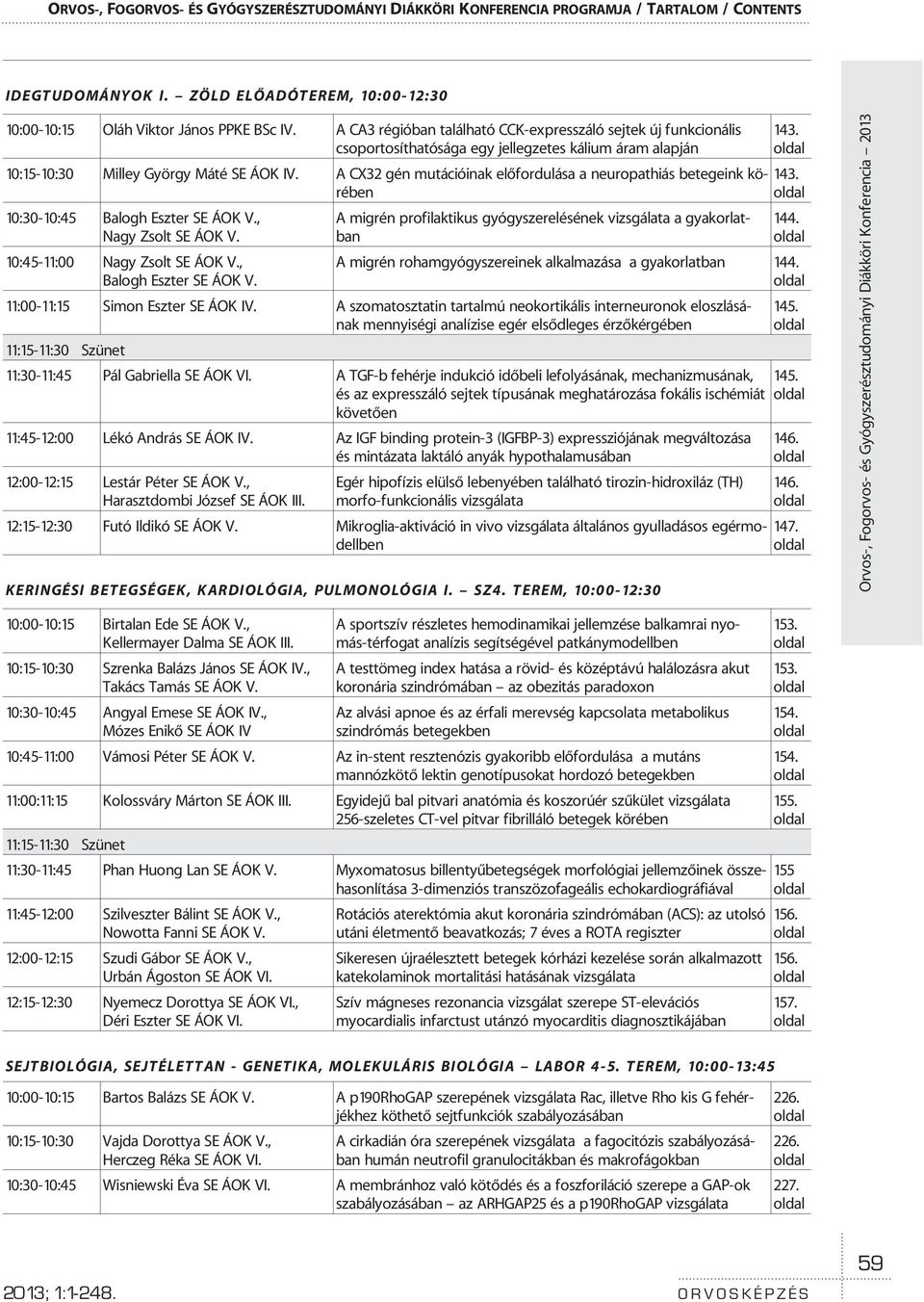 A CX32 gén mutációinak elõfordulása a neuropathiás betegeink körében 10:30-10:45 Balogh Eszter SE ÁOK V., Nagy Zsolt SE ÁOK V. 10:45-11:00 Nagy Zsolt SE ÁOK V., Balogh Eszter SE ÁOK V.