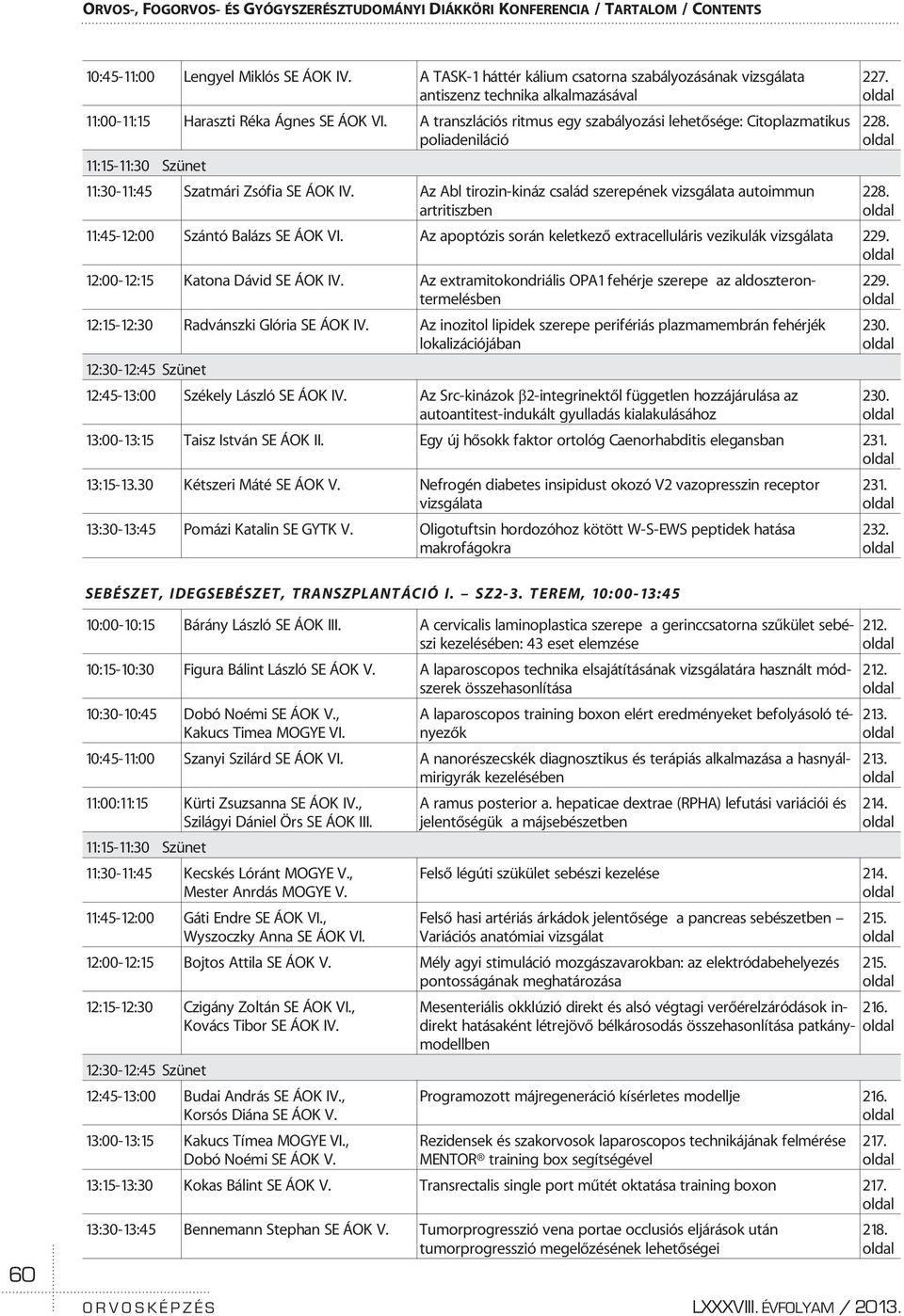 A transzlációs ritmus egy szabályozási lehetõsége: Citoplazmatikus poliadeniláció 11:15-11:30 Szünet 11:30-11:45 Szatmári Zsófia SE ÁOK IV.