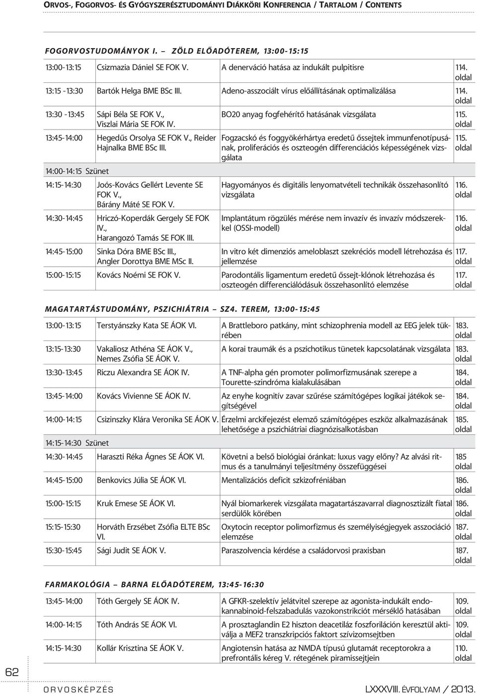 , Viszlai Mária SE FOK IV. 13:45-14:00 Hegedûs Orsolya SE FOK V., Reider Hajnalka BME BSc III. 14:00-14:15 Szünet 14:15-14:30 Joós-Kovács Gellért Levente SE FOK V., Bárány Máté SE FOK V.