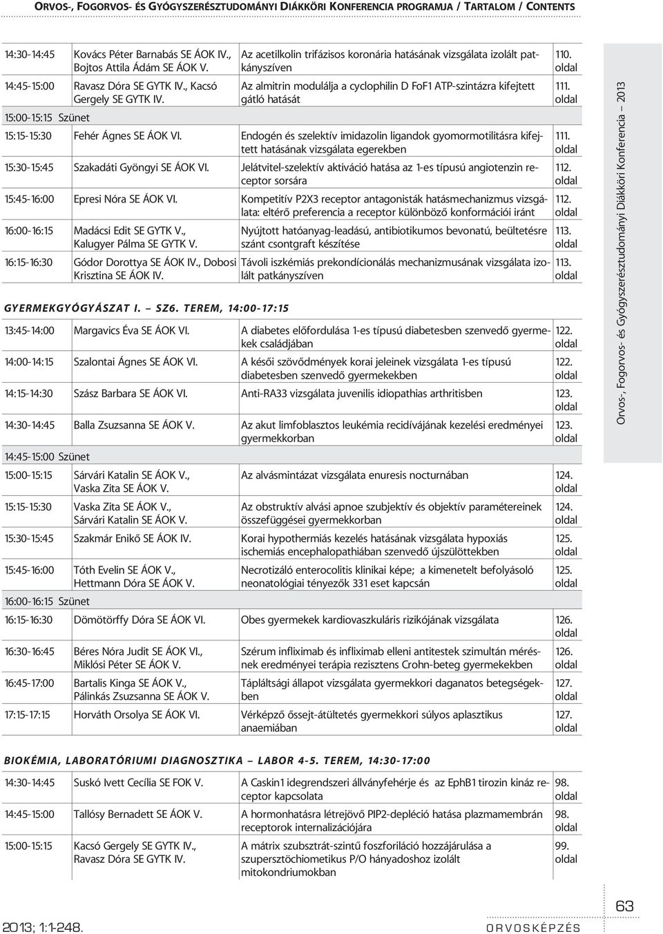 15:00-15:15 Szünet Az acetilkolin trifázisos koronária hatásának vizsgálata izolált patkányszíven Az almitrin modulálja a cyclophilin D FoF1 ATP-szintázra kifejtett gátló hatását 15:15-15:30 Fehér